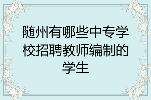随州有哪些中专学校招聘教师编制的学生