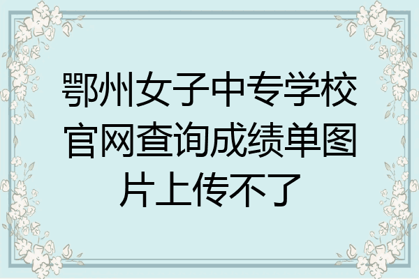 鄂州女子中专学校官网查询成绩单图片上传不了