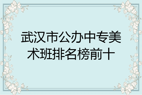 武汉市公办中专美术班排名榜前十