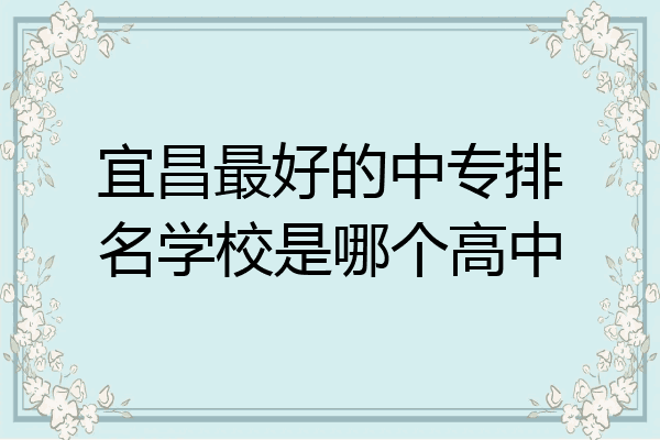 宜昌最好的中专排名学校是哪个高中