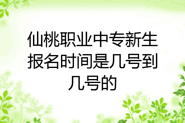 仙桃职业中专新生报名时间是几号到几号的