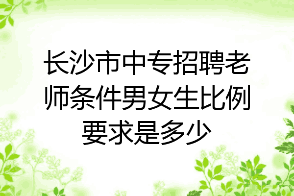 长沙市中专招聘老师条件男女生比例要求是多少