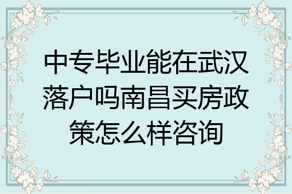 中专毕业能在武汉落户吗南昌买房政策怎么样咨询