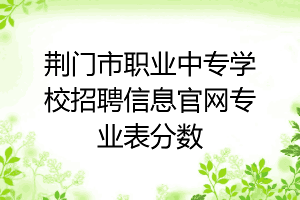 荆门市职业中专学校招聘信息官网专业表分数