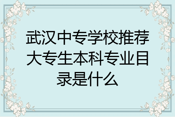 武汉中专学校推荐大专生本科专业目录是什么