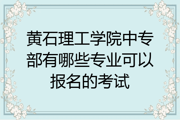 黄石理工学院中专部有哪些专业可以报名的考试