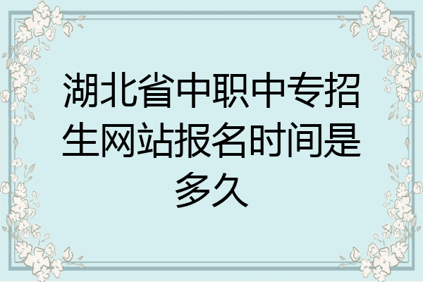 湖北省中职中专招生网站报名时间是多久