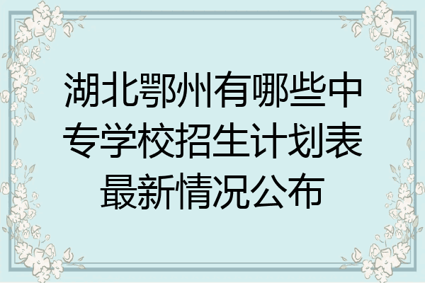 湖北鄂州有哪些中专学校招生计划表最新情况公布