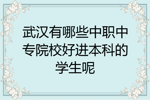 武汉有哪些中职中专院校好进本科的学生呢