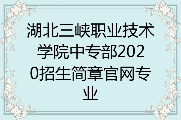 湖北三峡职业技术学院中专部2020招生简章官网专业