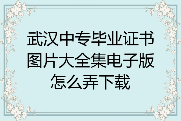 武汉中专毕业证书图片大全集电子版怎么弄下载