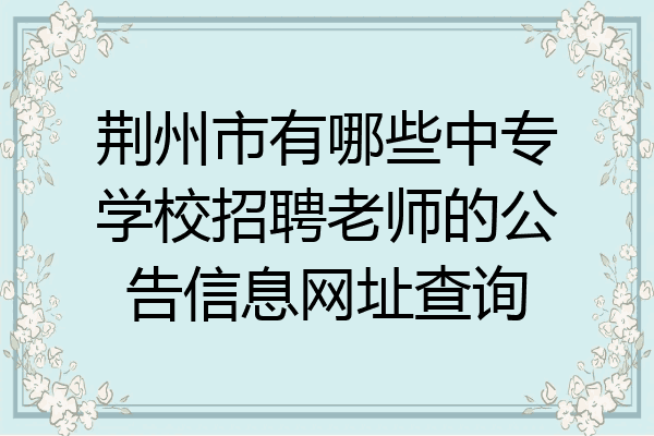 荆州市有哪些中专学校招聘老师的公告信息网址查询