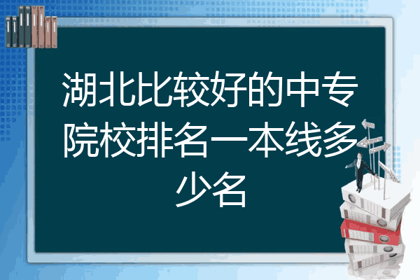 湖北比较好的中专院校排名一本线多少名
