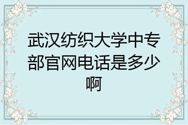 武汉纺织大学中专部官网电话是多少啊