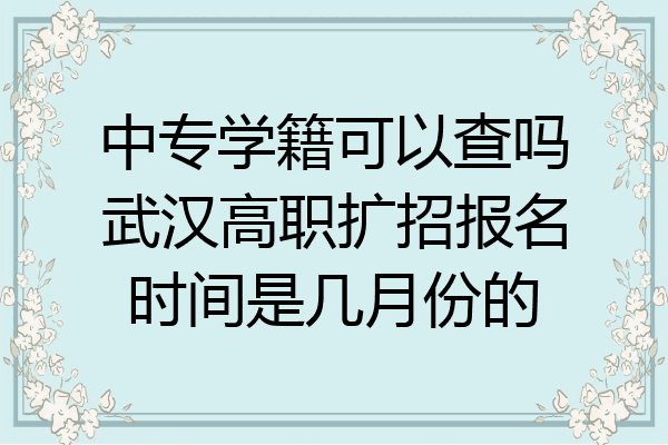 中专学籍可以查吗武汉高职扩招报名时间是几月份的