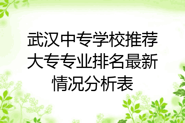 武汉中专学校推荐大专专业排名最新情况分析表