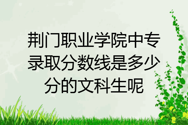 荆门职业学院中专录取分数线是多少分的文科生呢