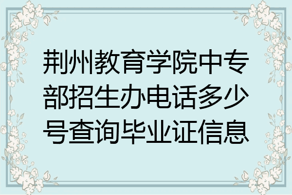 荆州教育学院中专部招生办电话多少号查询毕业证信息