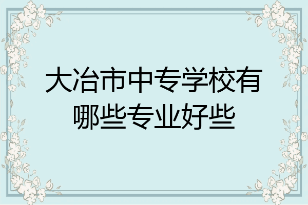 大冶市中专学校有哪些专业好些