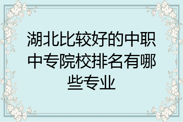湖北比较好的中职中专院校排名有哪些专业