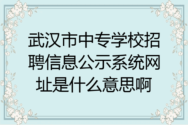 武汉市中专学校招聘信息公示系统网址是什么意思啊