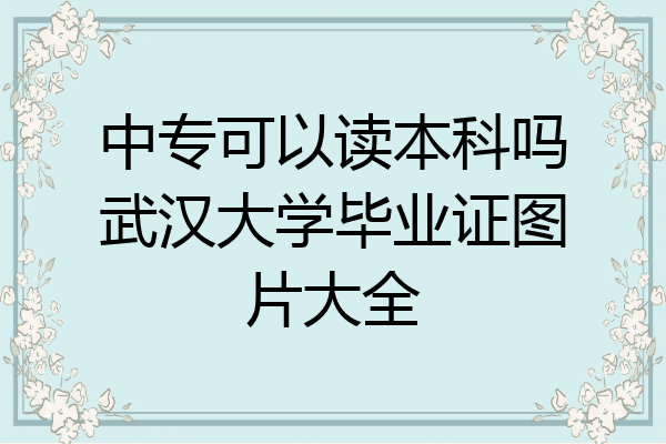 中专可以读本科吗武汉大学毕业证图片大全