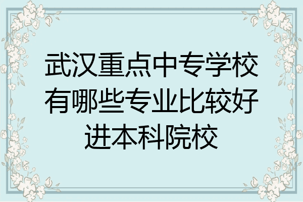 武汉重点中专学校有哪些专业比较好进本科院校