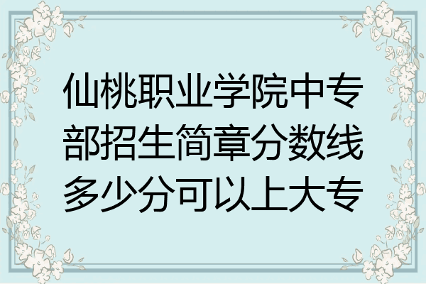 仙桃职业学院中专部招生简章分数线多少分可以上大专