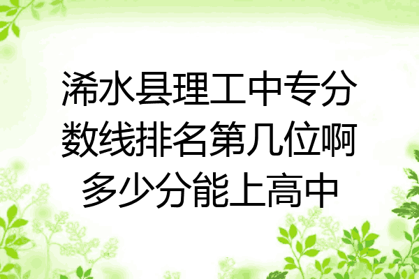 浠水县理工中专分数线排名第几位啊多少分能上高中
