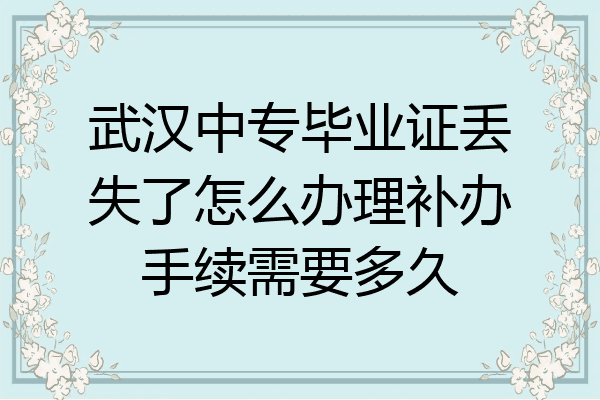 武汉中专毕业证丢失了怎么办理补办手续需要多久
