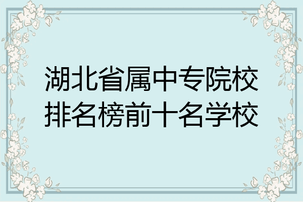 湖北省属中专院校排名榜前十名学校