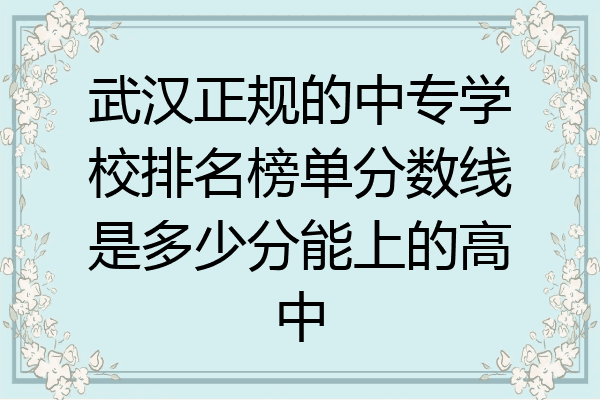武汉正规的中专学校排名榜单分数线是多少分能上的高中