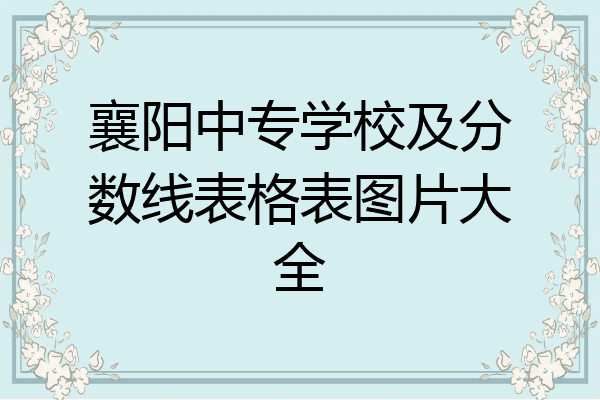 襄阳中专学校及分数线表格表图片大全