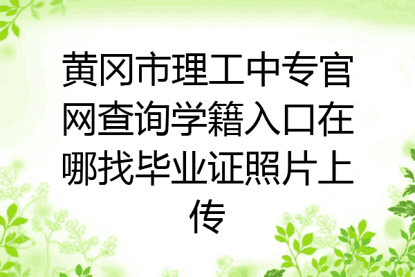 黄冈市理工中专官网查询学籍入口在哪找毕业证照片上传