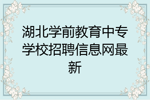 湖北学前教育中专学校招聘信息网最新