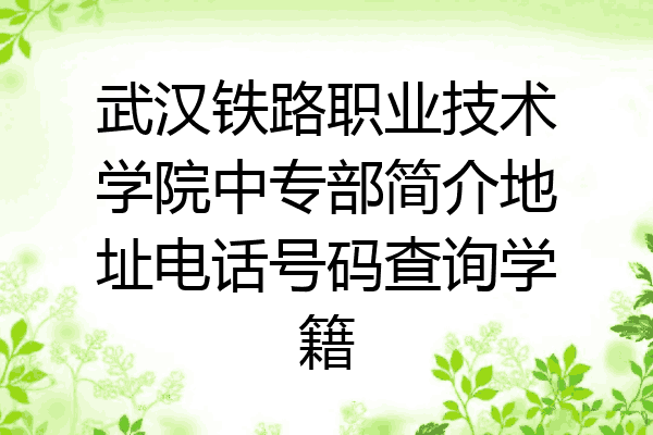 武汉铁路职业技术学院中专部简介地址电话号码查询学籍