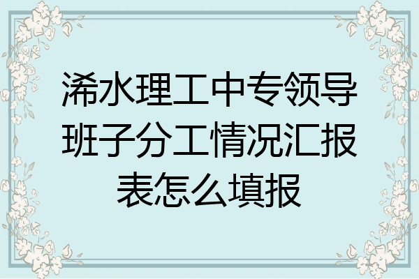 浠水理工中专领导班子分工情况汇报表怎么填报