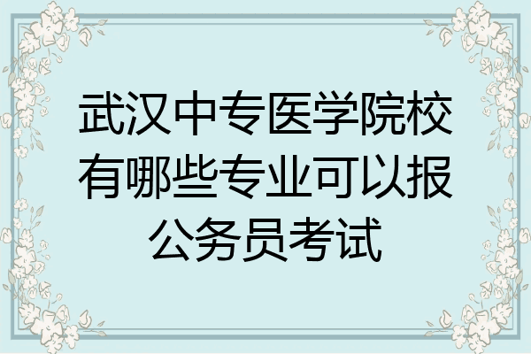 武汉中专医学院校有哪些专业可以报公务员考试