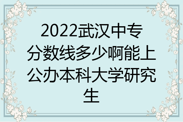 2022武汉中专分数线多少啊能上公办本科大学研究生