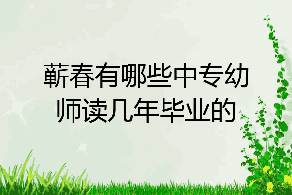 蕲春有哪些中专幼师读几年毕业的