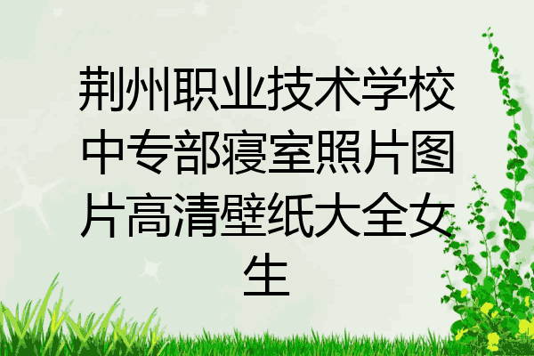 荆州职业技术学校中专部寝室照片图片高清壁纸大全女生