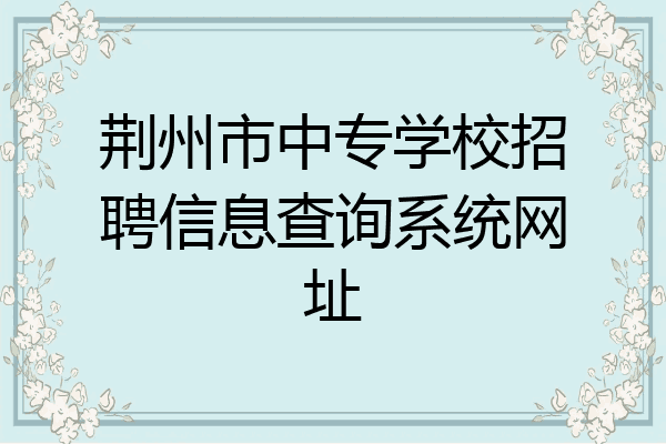 荆州市中专学校招聘信息查询系统网址