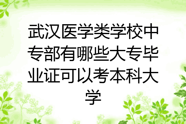 武汉医学类学校中专部有哪些大专毕业证可以考本科大学