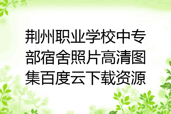 荆州职业学校中专部宿舍照片高清图集百度云下载资源