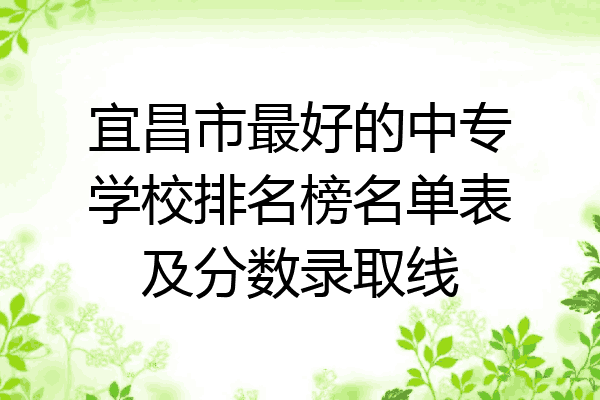 宜昌市最好的中专学校排名榜名单表及分数录取线