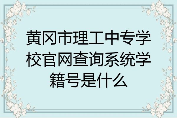 黄冈市理工中专学校官网查询系统学籍号是什么
