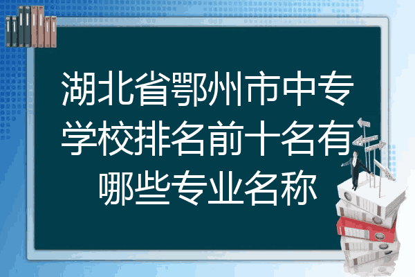湖北省鄂州市中专学校排名前十名有哪些专业名称
