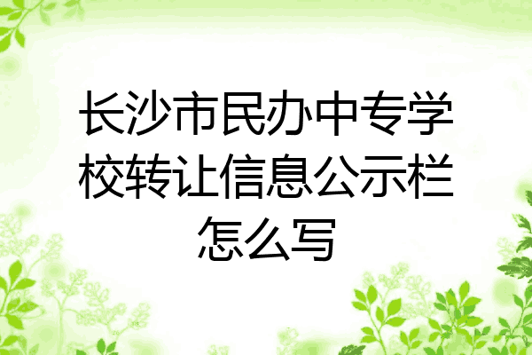 长沙市民办中专学校转让信息公示栏怎么写