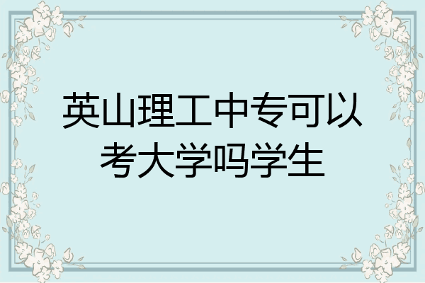 英山理工中专可以考大学吗学生