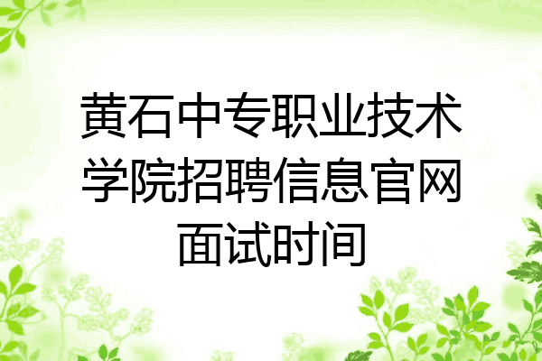 黄石中专职业技术学院招聘信息官网面试时间